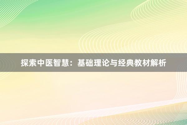 探索中医智慧：基础理论与经典教材解析