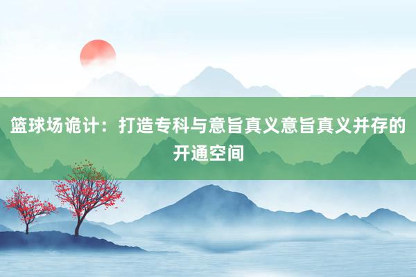 篮球场诡计：打造专科与意旨真义意旨真义并存的开通空间