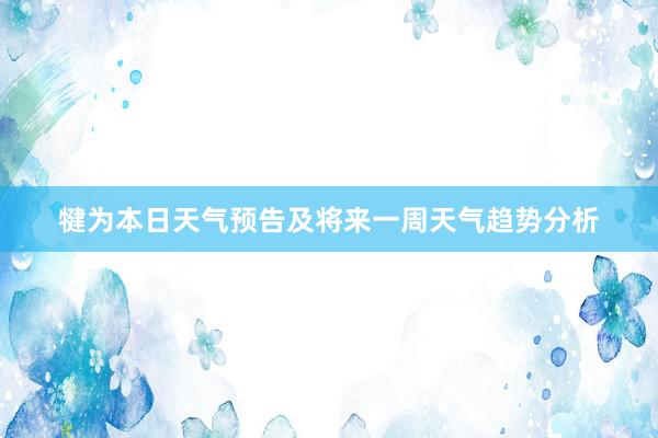 犍为本日天气预告及将来一周天气趋势分析