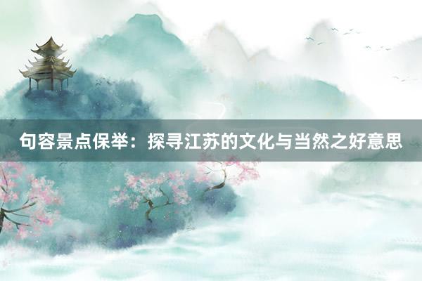 句容景点保举：探寻江苏的文化与当然之好意思